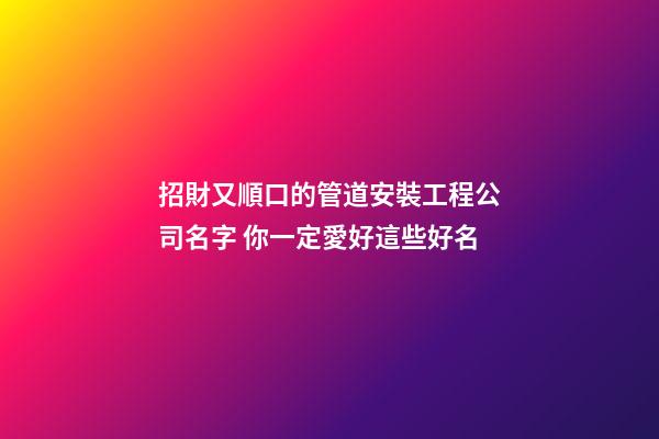 招財又順口的管道安裝工程公司名字 你一定愛好這些好名